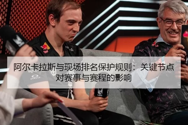 a-er-ka-la-si-yu-xian-chang-pai-ming-bao-hu-gui-ze-guan-jian-jie-dian-dui-sai-shi-yu-sai-cheng-de-ying-xiang-2-690.jpg