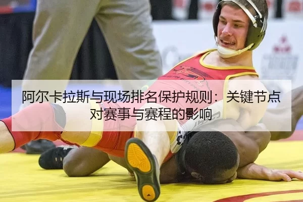 阿尔卡拉斯与现场排名保护规则：关键节点对赛事与赛程的影响